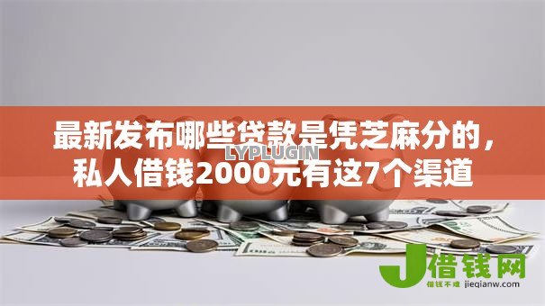 最新发布哪些贷款是凭芝麻分的,私人借钱2000元有这7个渠道 最新发布哪些贷款是凭芝麻分的,私人借钱2000元有这7个渠道