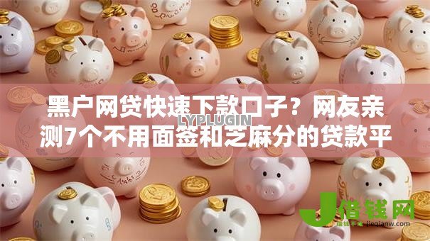 黑户网贷快速下款口子？网友亲测7个不用面签和芝麻分的贷款平台盘点