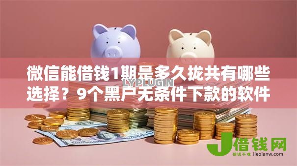 微信能借钱1期是多久拢共有哪些选择？9个黑户无条件下款的软件详解