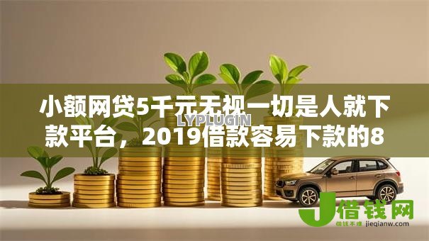 小额网贷5千元无视一切是人就下款平台,2019借款容易下款的8个平台介绍 小额网贷5千元无视一切是人就下款平台,2019借款容易下款的8个平台介绍