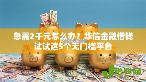 急需2千元怎么办？华信金融借钱试试这5个无门槛平台