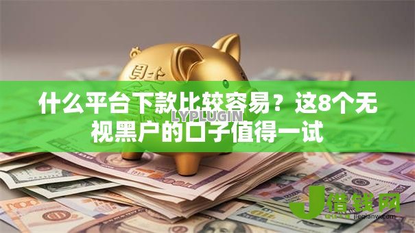 什么平台下款比较容易?这8个无视黑户的口子值得一试 什么平台下款比较容易?这8个无视黑户的口子值得一试