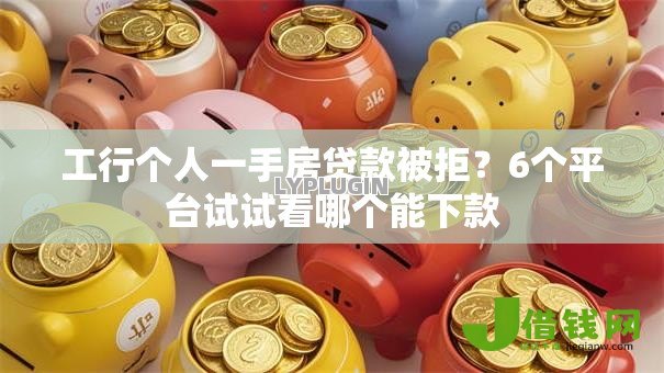 工行个人一手房贷款被拒？6个平台试试看哪个能下款