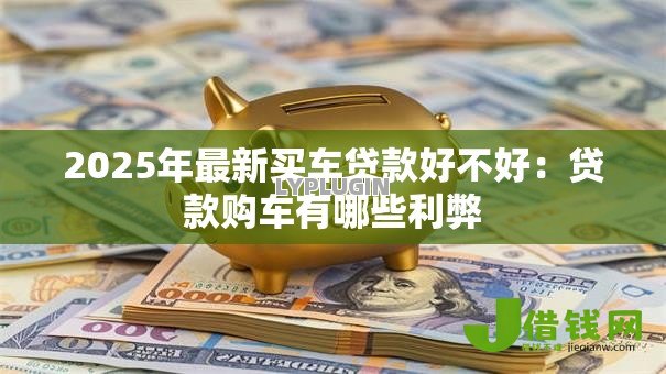 2025年最新买车贷款好不好：贷款购车有哪些利弊