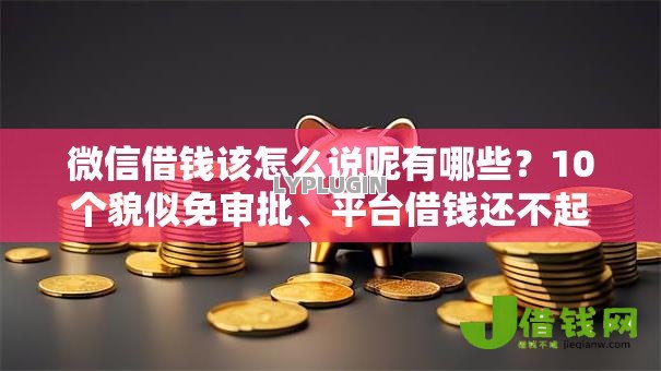 微信借钱该怎么说呢有哪些？10个貌似免审批、平台借钱还不起怎么办合集
