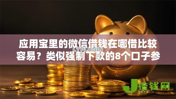 应用宝里的微信借钱在哪借比较容易？类似强制下款的8个口子参考