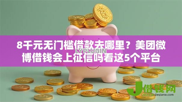 8千元无门槛借款去哪里?美团微博借钱会上征信吗看这5个平台 8千元无门槛借款去哪里?美团微博借钱会上征信吗看这5个平台