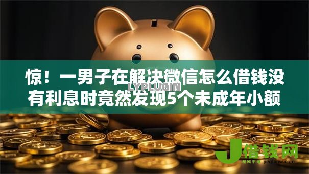 惊!一男子在解决微信怎么借钱没有利息时竟然发现5个未成年小额贷款平台,事后分享了出来 惊!一男子在解决微信怎么借钱没有利息时竟然发现5个未成年小额贷款平台,事后分享了出来