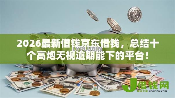 2026最新借钱京东借钱,总结十个高炮无视逾期能下的平台! 2026最新借钱京东借钱,总结十个高炮无视逾期能下的平台!