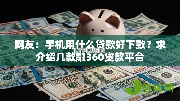 网友：手机用什么贷款好下款？求介绍几款融360贷款平台