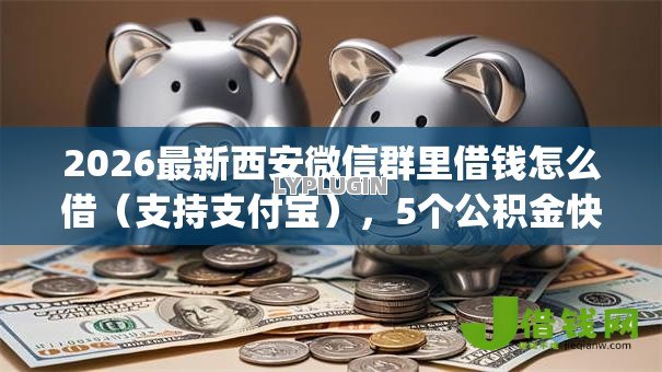 2026最新西安微信群里借钱怎么借（支持支付宝），5个公积金快速贷款app无私分享