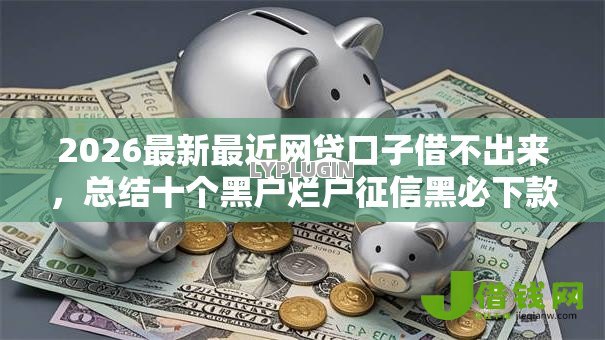2026最新最近网贷口子借不出来，总结十个黑户烂户征信黑必下款的口子！
