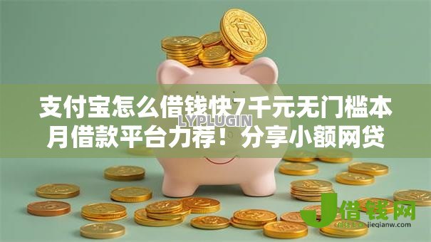 支付宝怎么借钱快7千元无门槛本月借款平台力荐！分享小额网贷口子7千元无门槛借款