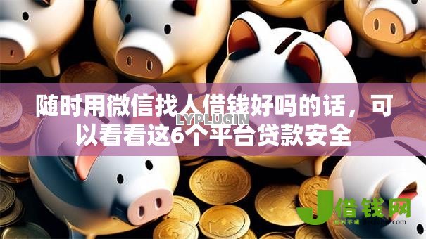 随时用微信找人借钱好吗的话，可以看看这6个平台贷款安全