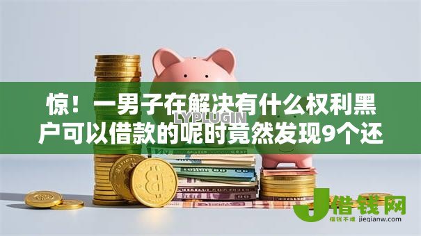 惊!一男子在解决有什么权利黑户可以借款的呢时竟然发现9个还有借款平台可以借钱,事后分享了出来 惊!一男子在解决有什么权利黑户可以借款的呢时竟然发现9个还有借款平台可以借钱,事后分享了出来