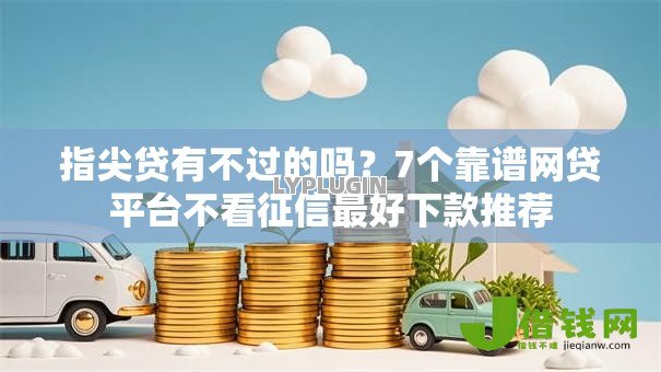 指尖贷有不过的吗？7个靠谱网贷平台不看征信最好下款推荐