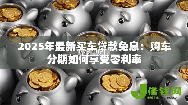 2025年最新买车贷款免息：购车分期如何享受零利率