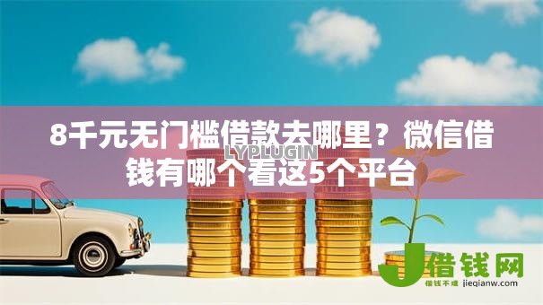 8千元无门槛借款去哪里?微信借钱有哪个看这5个平台 8千元无门槛借款去哪里?微信借钱有哪个看这5个平台