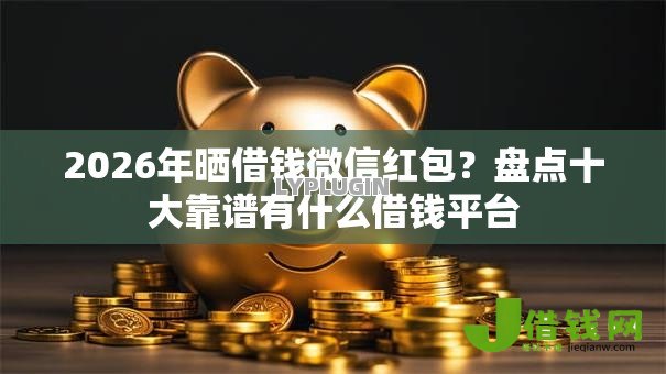 2026年晒借钱微信红包?盘点十大靠谱有什么借钱平台 2026年晒借钱微信红包?盘点十大靠谱有什么借钱平台