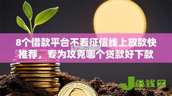 8个借款平台不看征信线上放款快推荐，专为攻克哪个贷款好下款2000难题