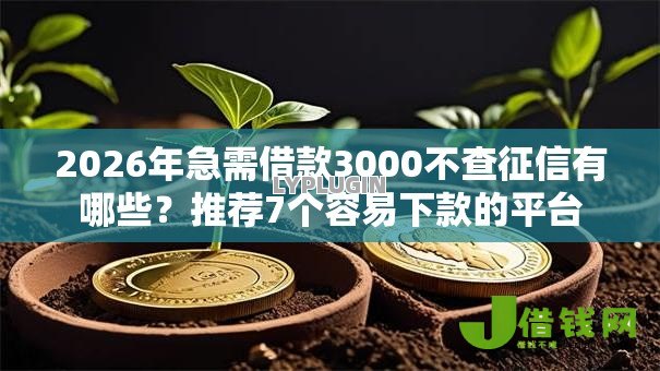 2026年急需借款3000不查征信有哪些？推荐7个容易下款的平台