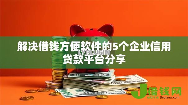 解决借钱方便软件的5个企业信用贷款平台分享 解决借钱方便软件的5个企业信用贷款平台分享