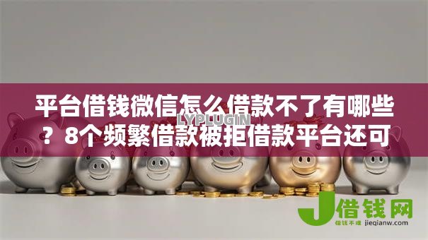 平台借钱微信怎么借款不了有哪些?8个频繁借款被拒借款平台还可以借推荐给你 平台借钱微信怎么借款不了有哪些?8个频繁借款被拒借款平台还可以借推荐给你