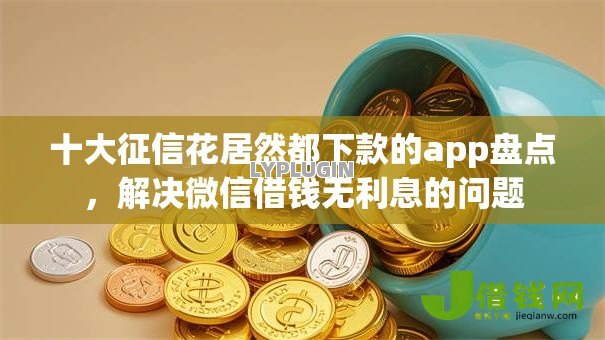 十大征信花居然都下款的app盘点，解决微信借钱无利息的问题