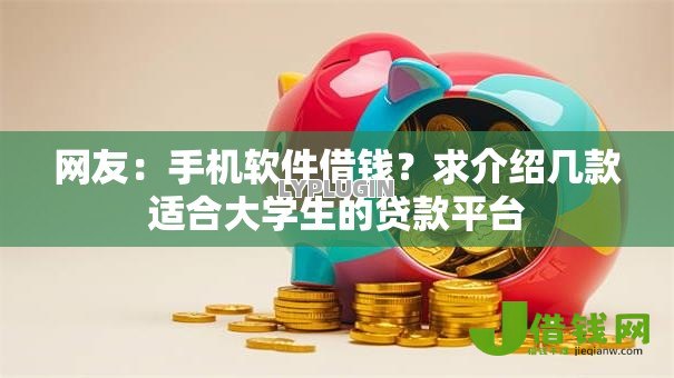 网友:手机软件借钱?求介绍几款适合大学生的贷款平台 网友:手机软件借钱?求介绍几款适合大学生的贷款平台