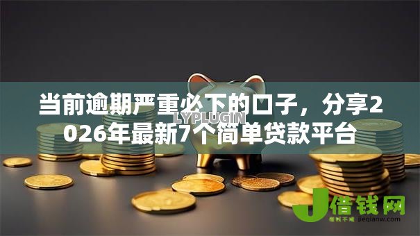 当前逾期严重必下的口子,分享2026年最新7个简单贷款平台 当前逾期严重必下的口子,分享2026年最新7个简单贷款平台