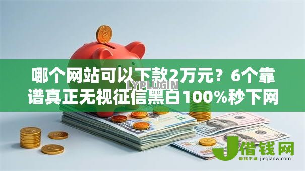 哪个网站可以下款2万元?6个靠谱真正无视征信黑白100%秒下网贷推荐 哪个网站可以下款2万元?6个靠谱真正无视征信黑白100%秒下网贷推荐