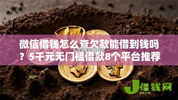 微信借钱怎么查欠款能借到钱吗?5千元无门槛借款8个平台推荐 微信借钱怎么查欠款能借到钱吗?5千元无门槛借款8个平台推荐