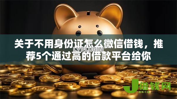 关于不用身份证怎么微信借钱,推荐5个通过高的借款平台给你 关于不用身份证怎么微信借钱,推荐5个通过高的借款平台给你