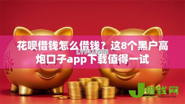花呗借钱怎么借钱?这8个黑户高炮口子app下载值得一试 花呗借钱怎么借钱?这8个黑户高炮口子app下载值得一试