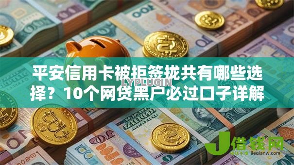 平安信用卡被拒签拢共有哪些选择?10个网贷黑户必过口子详解 平安信用卡被拒签拢共有哪些选择?10个网贷黑户必过口子详解
