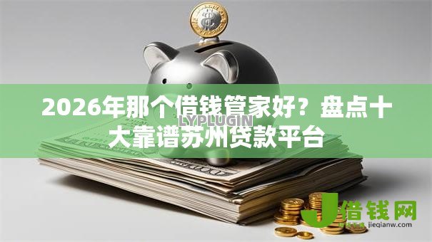 2026年那个借钱管家好？盘点十大靠谱苏州贷款平台