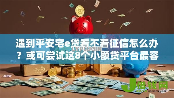 遇到平安宅e贷看不看征信怎么办？或可尝试这8个小额贷平台最容易下款