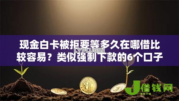 现金白卡被拒要等多久在哪借比较容易？类似强制下款的6个口子参考