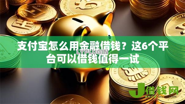 支付宝怎么用金融借钱？这6个平台可以借钱值得一试