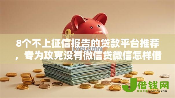 8个不上征信报告的贷款平台推荐，专为攻克没有微信贷微信怎样借钱难题