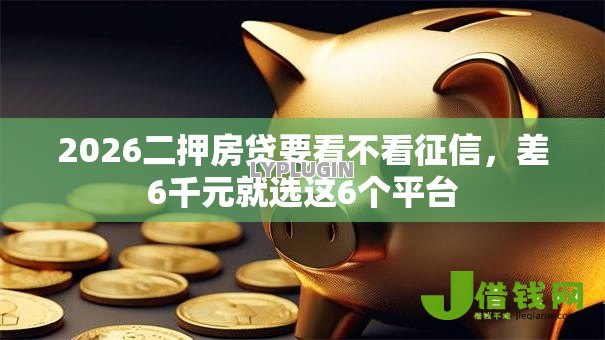 2026二押房贷要看不看征信，差6千元就选这6个平台