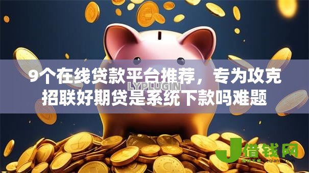 9个在线贷款平台推荐，专为攻克招联好期贷是系统下款吗难题