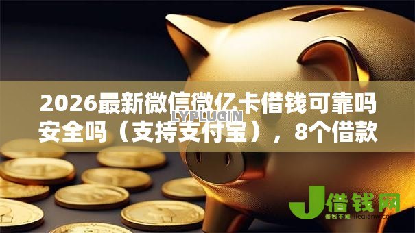 2026最新微信微亿卡借钱可靠吗安全吗(支持支付宝),8个借款平台借钱不上征信无私分享 2026最新微信微亿卡借钱可靠吗安全吗(支持支付宝),8个借款平台借钱不上征信无私分享