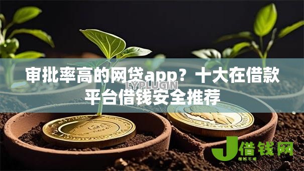 审批率高的网贷app？十大在借款平台借钱安全推荐