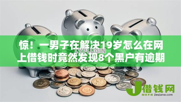 惊!一男子在解决19岁怎么在网上借钱时竟然发现8个黑户有逾期平台能放款,事后分享了出来 惊!一男子在解决19岁怎么在网上借钱时竟然发现8个黑户有逾期平台能放款,事后分享了出来