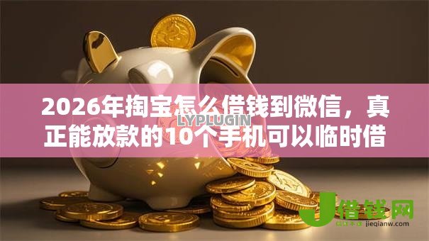2026年掏宝怎么借钱到微信，真正能放款的10个手机可以临时借钱的软件推荐