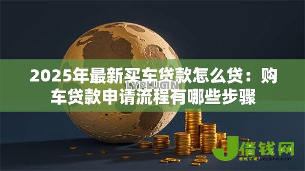 2025年最新买车贷款怎么贷：购车贷款申请流程有哪些步骤