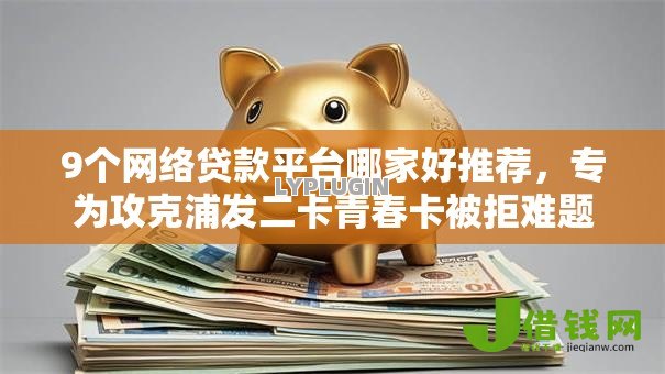 9个网络贷款平台哪家好推荐,专为攻克浦发二卡青春卡被拒难题 9个网络贷款平台哪家好推荐,专为攻克浦发二卡青春卡被拒难题