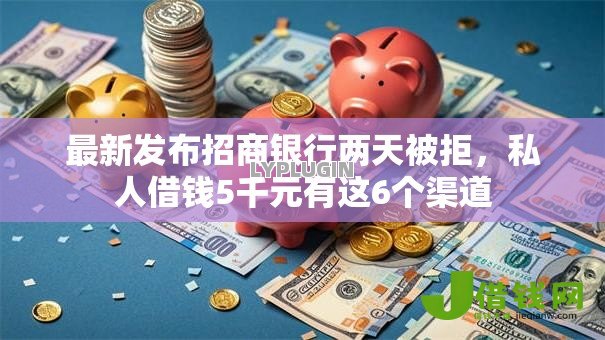 最新发布招商银行两天被拒，私人借钱5千元有这6个渠道