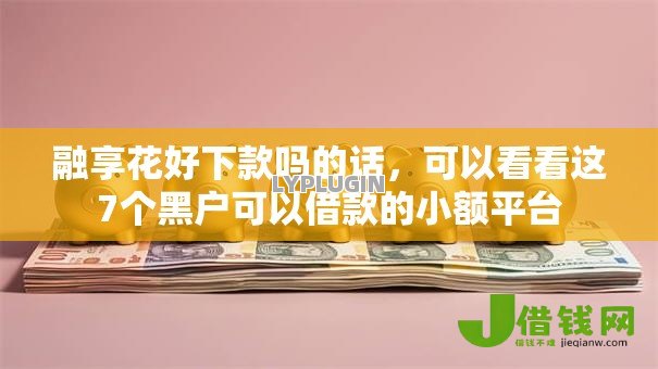 融享花好下款吗的话，可以看看这7个黑户可以借款的小额平台